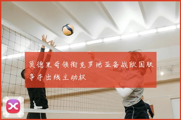 莫德里奇领衔克罗地亚备战欧国联争夺出线主动权