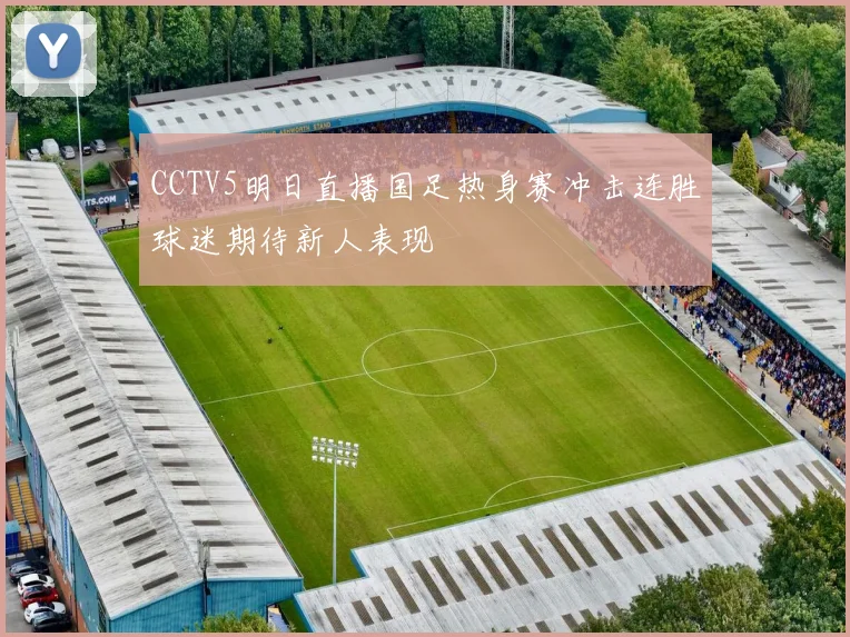 CCTV5明日直播国足热身赛冲击连胜球迷期待新人表现