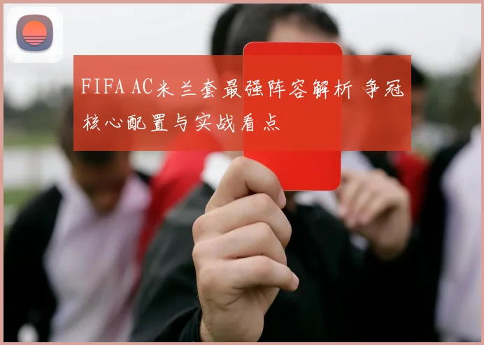 FIFA AC米兰套最强阵容解析 争冠核心配置与实战看点