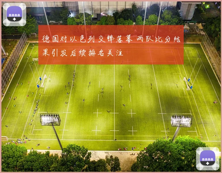 德国对以色列交锋落幕 两队比分结果引发后续排名关注