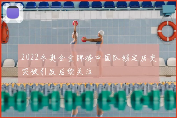2022冬奥会金牌榜中国队锁定历史突破引发后续关注