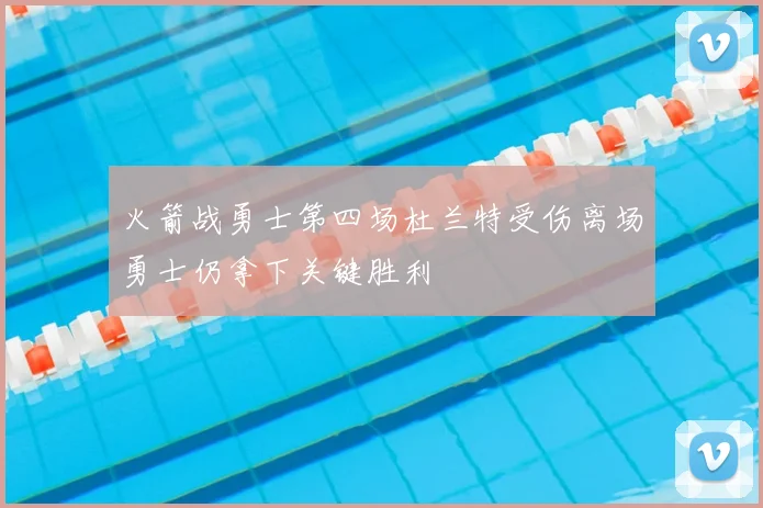 火箭战勇士第四场杜兰特受伤离场勇士仍拿下关键胜利