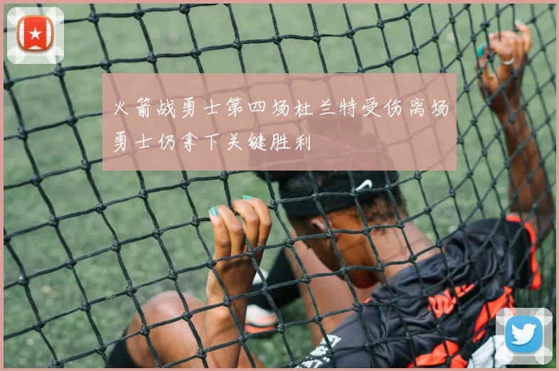 火箭战勇士第四场杜兰特受伤离场勇士仍拿下关键胜利