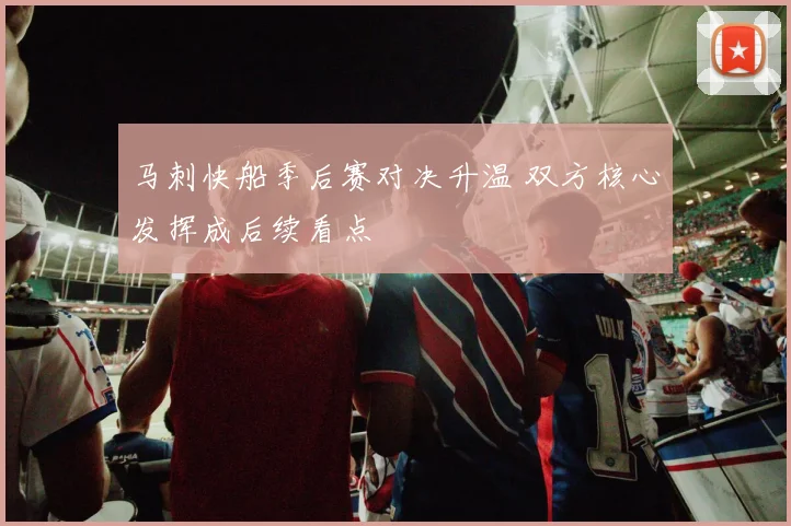 马刺快船季后赛对决升温 双方核心发挥成后续看点