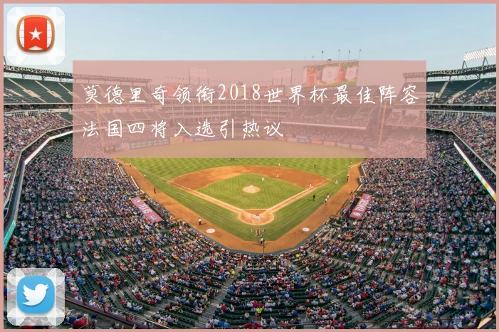 莫德里奇领衔2018世界杯最佳阵容法国四将入选引热议