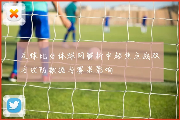 足球比分体球网解析中超焦点战双方攻防数据与赛果影响
