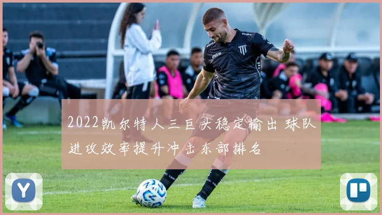 2022凯尔特人三巨头稳定输出 球队进攻效率提升冲击东部排名