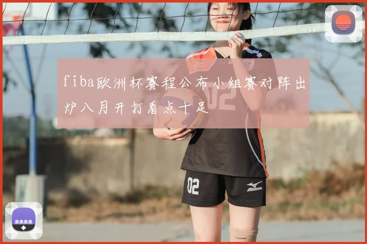 fiba欧洲杯赛程公布小组赛对阵出炉八月开打看点十足