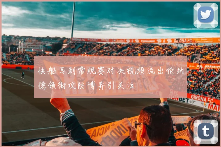 快船马刺常规赛对决视频流出伦纳德领衔攻防博弈引关注