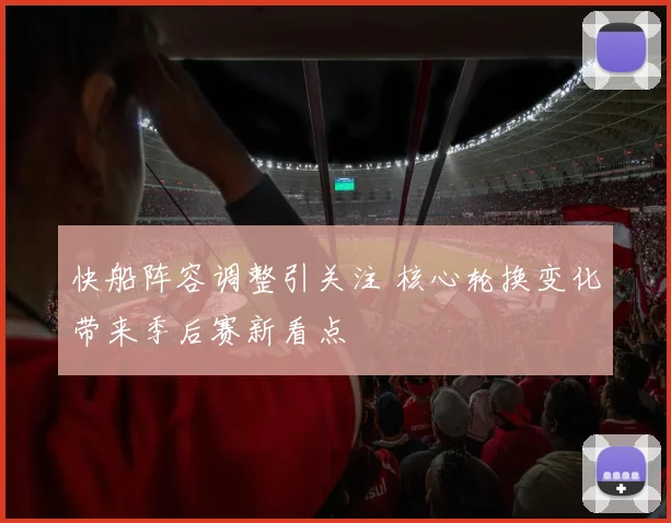 快船阵容调整引关注 核心轮换变化带来季后赛新看点