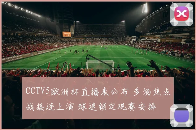 CCTV5欧洲杯直播表公布 多场焦点战接连上演 球迷锁定观赛安排